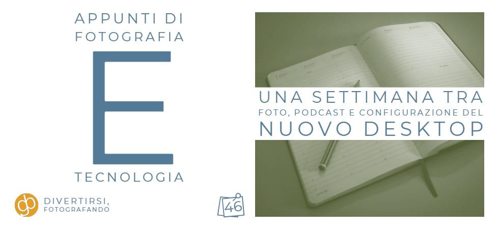 Una settimana tra Foto, Podcast e configurazione del nuovo Desktop